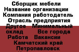 Сборщик мебели › Название организации ­ Компания-работодатель › Отрасль предприятия ­ Другое › Минимальный оклад ­ 1 - Все города Работа » Вакансии   . Камчатский край,Петропавловск-Камчатский г.